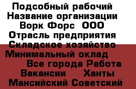 Подсобный рабочий › Название организации ­ Ворк Форс, ООО › Отрасль предприятия ­ Складское хозяйство › Минимальный оклад ­ 27 000 - Все города Работа » Вакансии   . Ханты-Мансийский,Советский г.